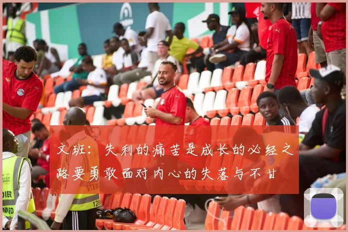 文班：失利的痛苦是成长的必经之路要勇敢面对内心的失落与不甘