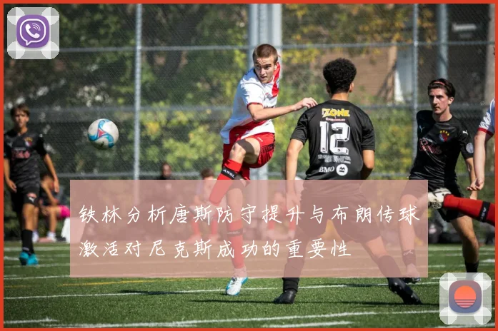 铁林分析唐斯防守提升与布朗传球激活对尼克斯成功的重要性