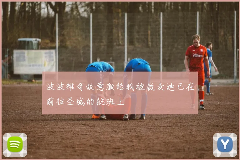 波波维奇故意激怒我被裁麦迪已在前往圣城的航班上