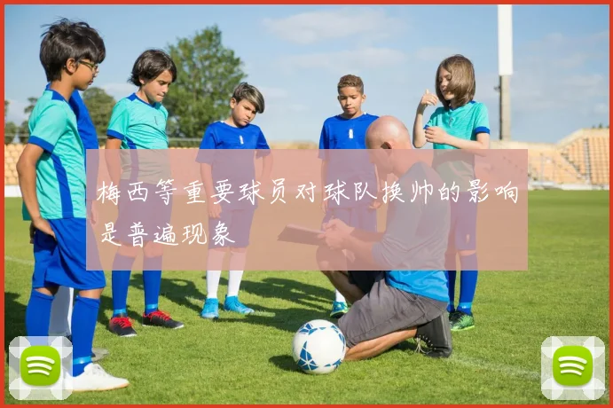 梅西等重要球员对球队换帅的影响是普遍现象