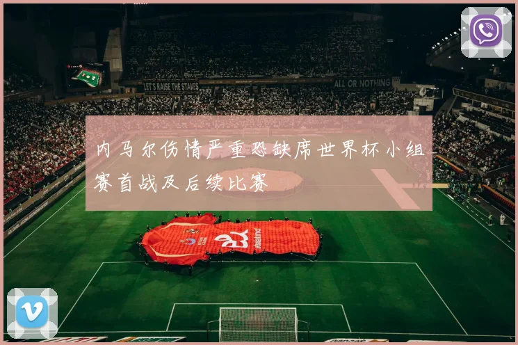 内马尔伤情严重恐缺席世界杯小组赛首战及后续比赛