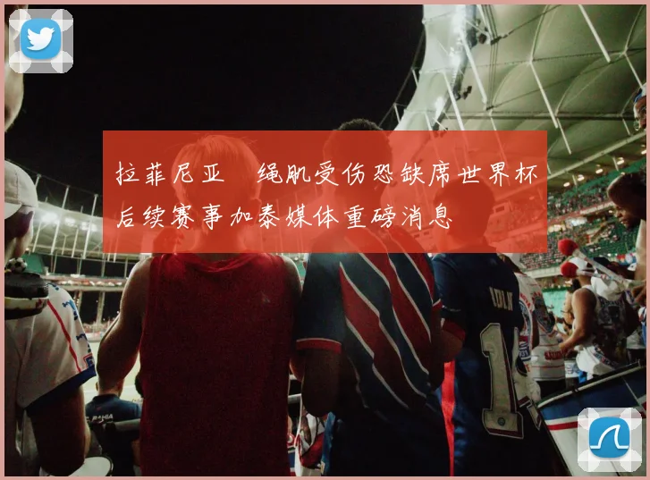 拉菲尼亚腘绳肌受伤恐缺席世界杯后续赛事加泰媒体重磅消息