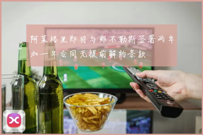 阿莱格里即将与那不勒斯签署两年加一年合同无提前解约条款
