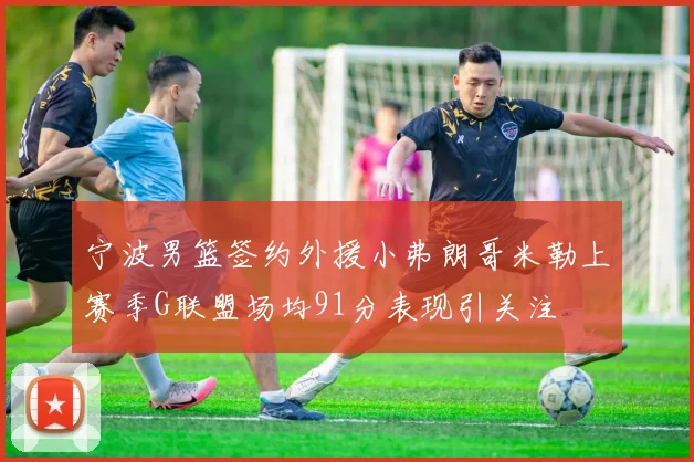 宁波男篮签约外援小弗朗哥米勒上赛季G联盟场均91分表现引关注