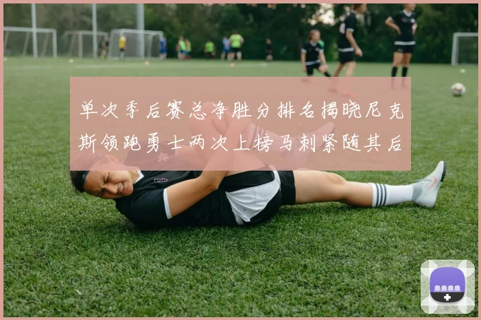 单次季后赛总净胜分排名揭晓尼克斯领跑勇士两次上榜马刺紧随其后